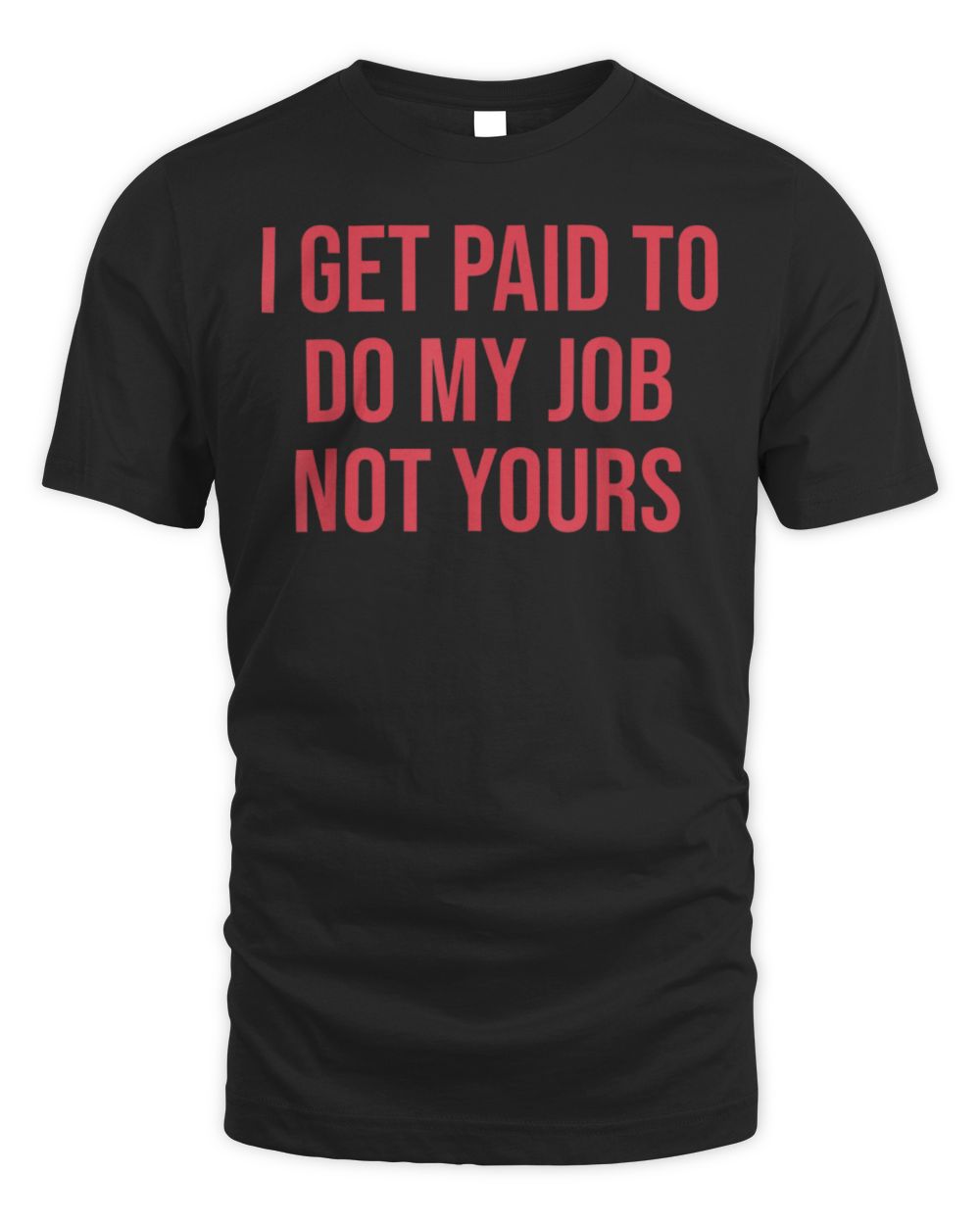 I Get Paid To Do My Job Not Yours Design T-Shirt Unisex Standard T-Shirt black s