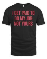 I Get Paid To Do My Job Not Yours Design T-Shirt Unisex Standard T-Shirt black s