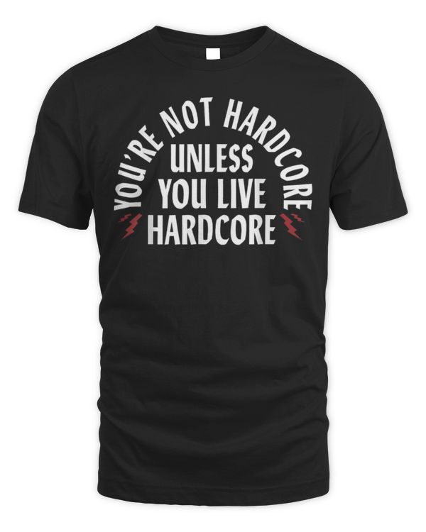 You're Not Hardcore Unless You Live Hardcore T-Shirt