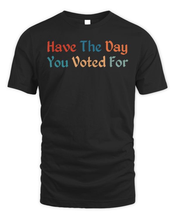 Have The-Day You Voted For Retro Vintage T-Shirt